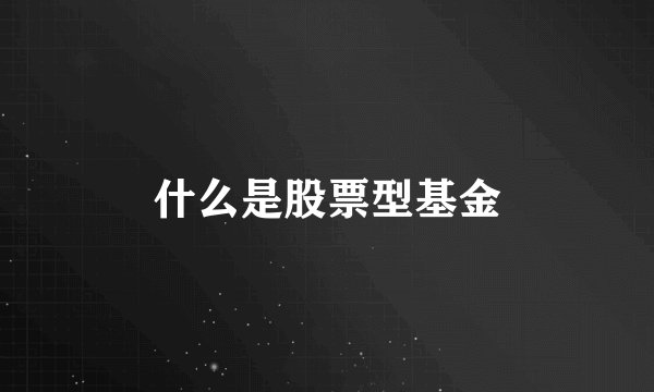 什么是股票型基金