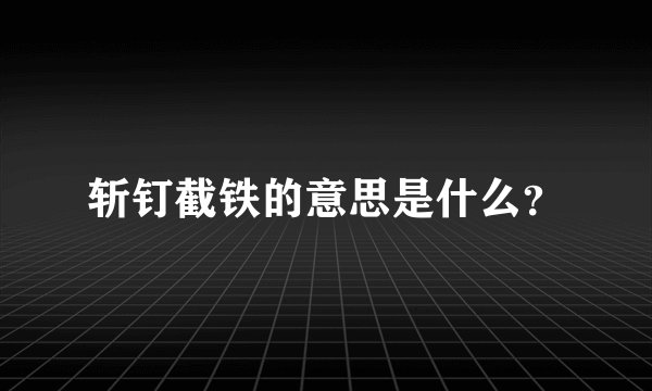 斩钉截铁的意思是什么？