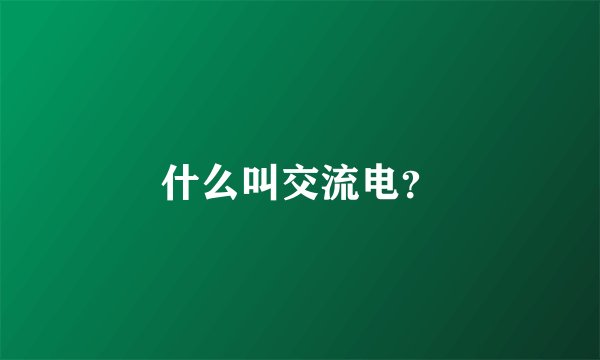 什么叫交流电？