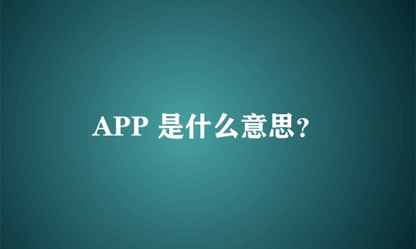 APP 是什么意思？