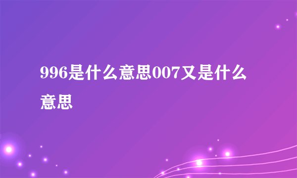 996是什么意思007又是什么意思
