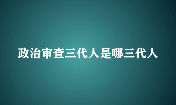 政治审查三代人是哪三代人