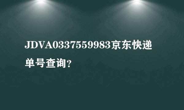 JDVA0337559983京东快递单号查询？