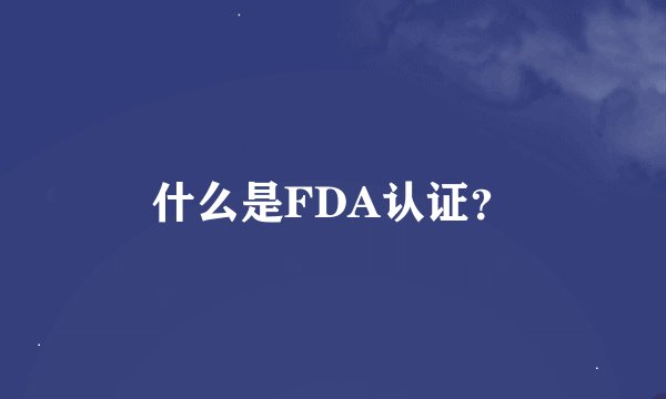 什么是FDA认证？