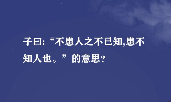 子曰:“不患人之不已知,患不知人也。”的意思？