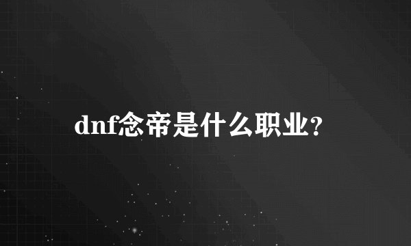dnf念帝是什么职业？
