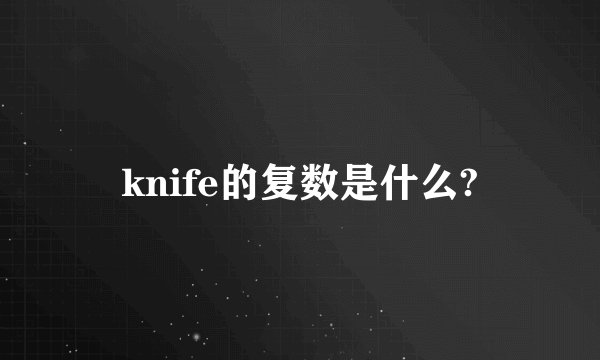 knife的复数是什么?