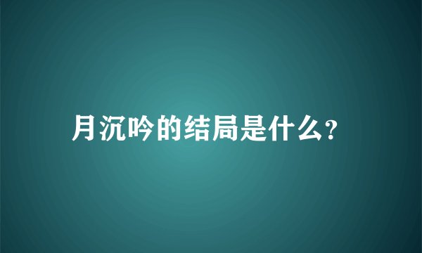 月沉吟的结局是什么？