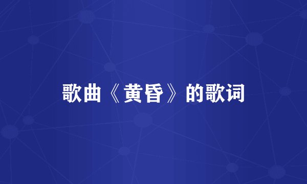 歌曲《黄昏》的歌词