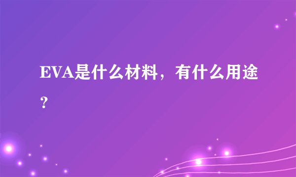 EVA是什么材料，有什么用途？