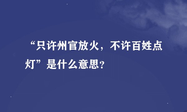 “只许州官放火，不许百姓点灯”是什么意思？
