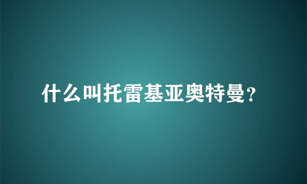 什么叫托雷基亚奥特曼？
