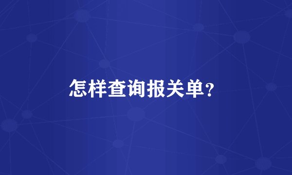 怎样查询报关单？