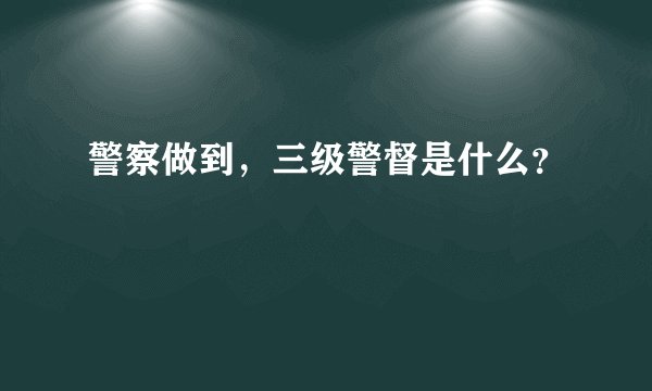警察做到，三级警督是什么？
