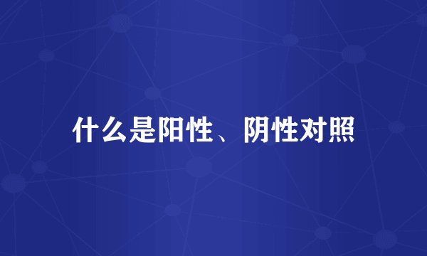 什么是阳性、阴性对照