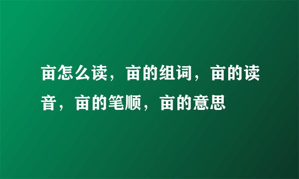 亩怎么读，亩的组词，亩的读音，亩的笔顺，亩的意思