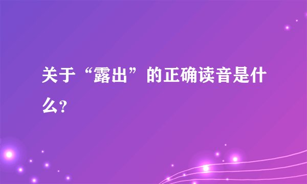 关于“露出”的正确读音是什么？