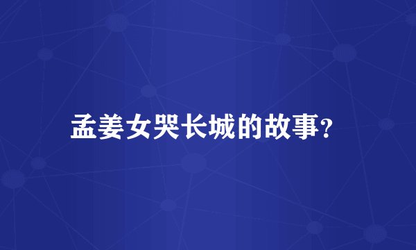 孟姜女哭长城的故事？