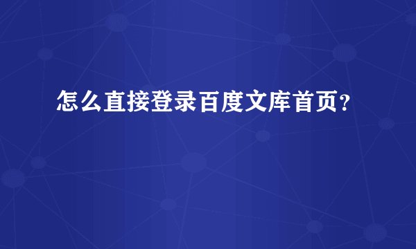 怎么直接登录百度文库首页？