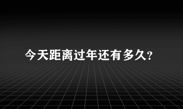 今天距离过年还有多久？