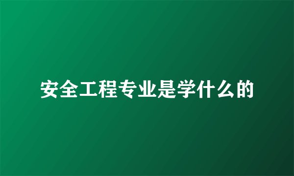 安全工程专业是学什么的