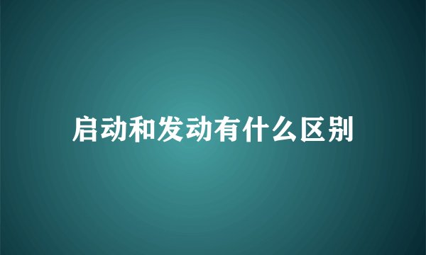 启动和发动有什么区别