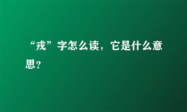 “戎”字怎么读，它是什么意思？