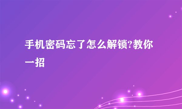 手机密码忘了怎么解锁?教你一招