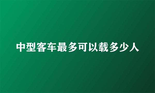 中型客车最多可以载多少人