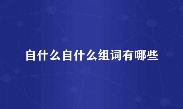 自什么自什么组词有哪些