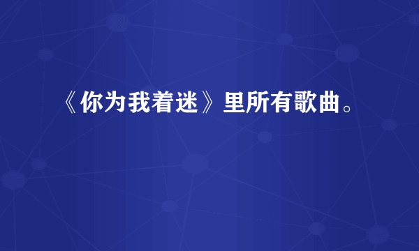 《你为我着迷》里所有歌曲。