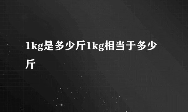 1kg是多少斤1kg相当于多少斤