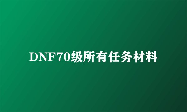 DNF70级所有任务材料