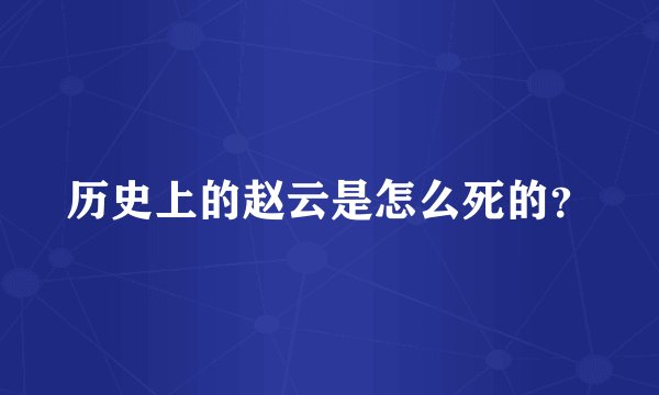 历史上的赵云是怎么死的？