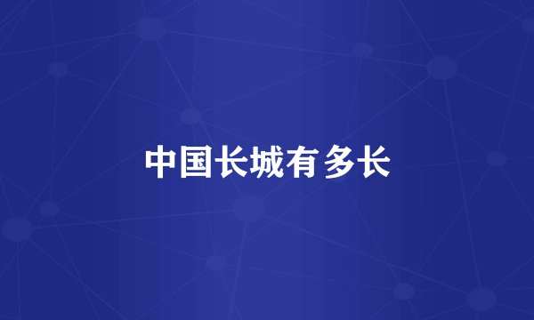 中国长城有多长
