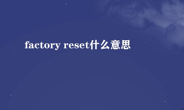 factory reset什么意思