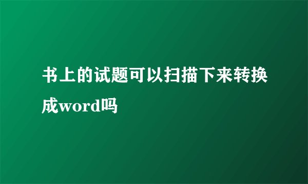 书上的试题可以扫描下来转换成word吗