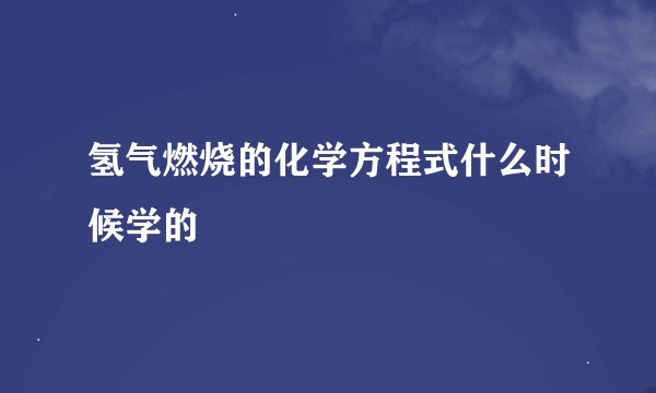 氢气燃烧的化学方程式什么时候学的