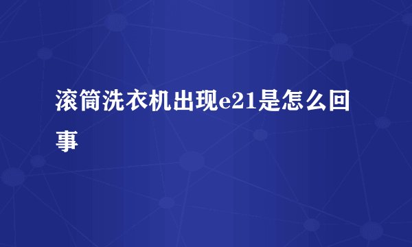 滚筒洗衣机出现e21是怎么回事