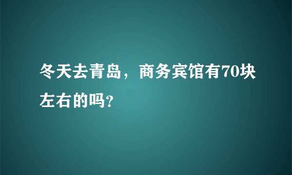 冬天去青岛，商务宾馆有70块左右的吗？
