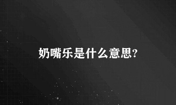 奶嘴乐是什么意思?