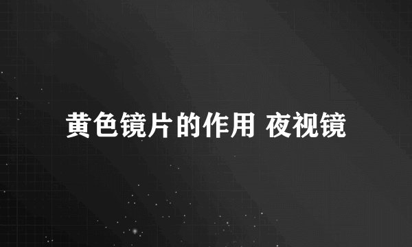 黄色镜片的作用 夜视镜