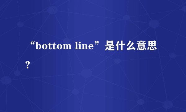 “bottom line”是什么意思？