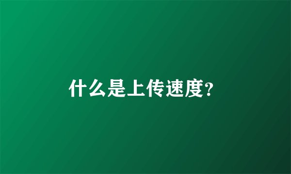 什么是上传速度？