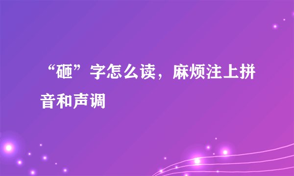 “砸”字怎么读，麻烦注上拼音和声调