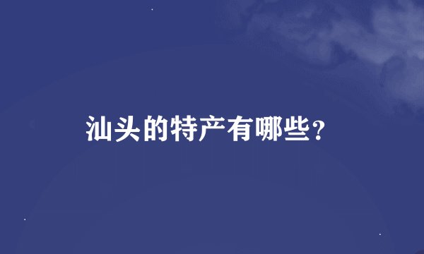 汕头的特产有哪些？
