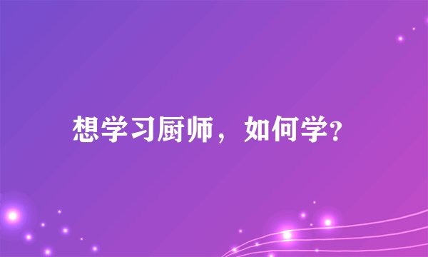 想学习厨师，如何学？
