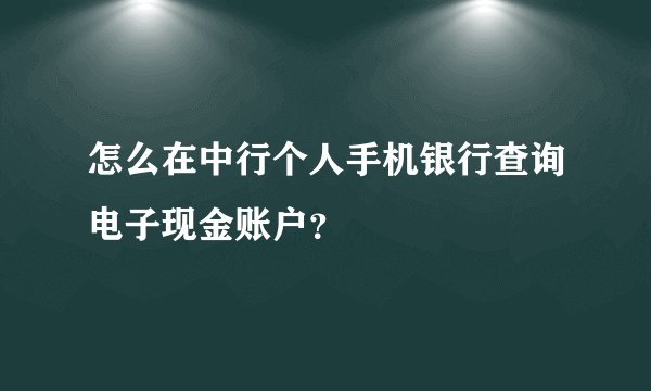 怎么在中行个人手机银行查询电子现金账户？