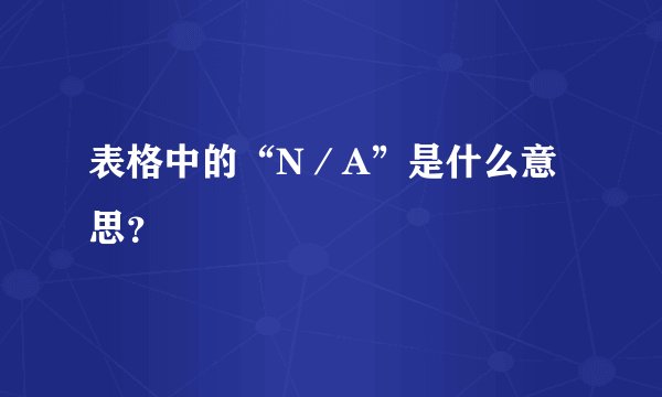 表格中的“N／A”是什么意思？