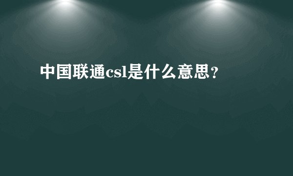 中国联通csl是什么意思？